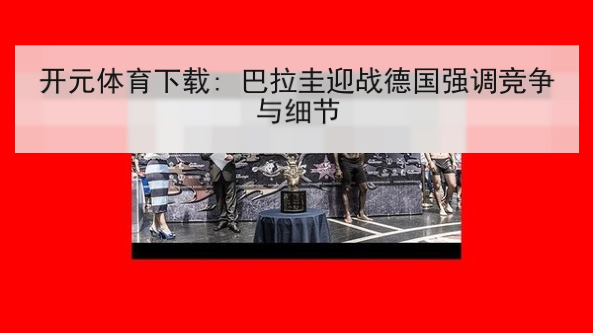 开元体育下载: 巴拉圭迎战德国强调竞争与细节 开元体育下载: 巴拉圭迎战德国强调竞争与细节