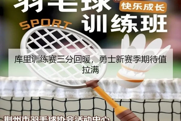 库里训练赛三分回暖，勇士新赛季期待值拉满