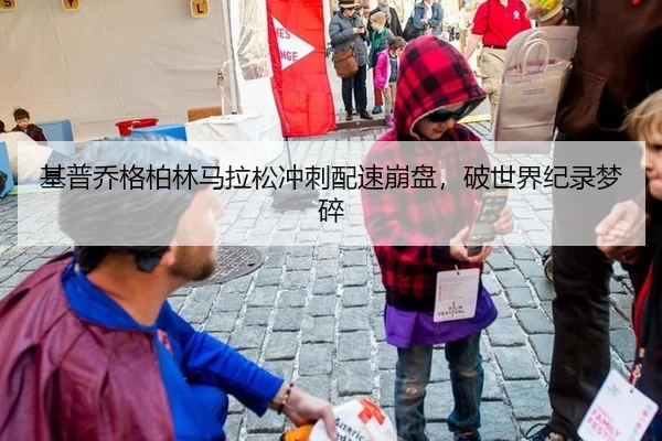 基普乔格柏林马拉松冲刺配速崩盘，破世界纪录梦碎