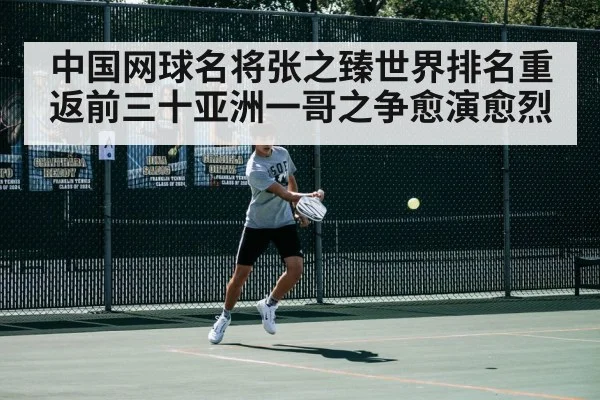 中国网球名将张之臻世界排名重返前三十亚洲一哥之争愈演愈烈