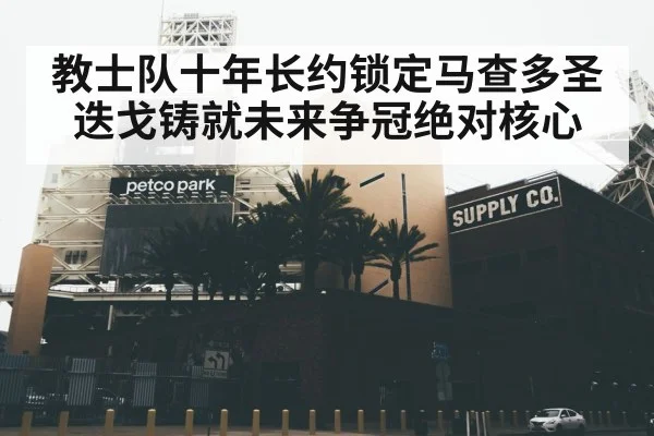 教士队十年长约锁定马查多圣迭戈铸就未来争冠绝对核心