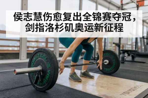 侯志慧伤愈复出全锦赛夺冠,剑指洛杉矶奥运新征程