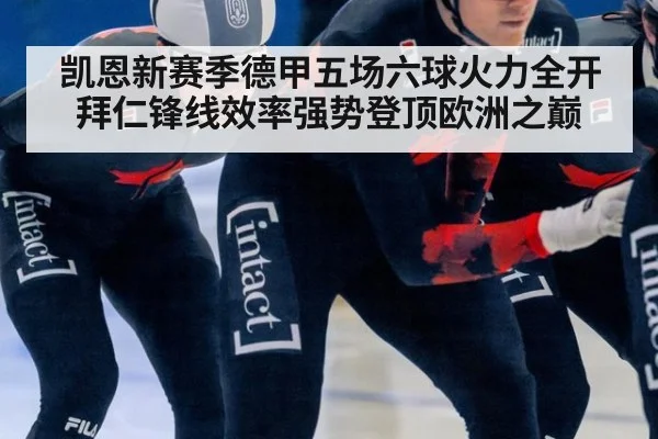 凯恩新赛季德甲五场六球火力全开 拜仁锋线效率强势登顶欧洲之巅